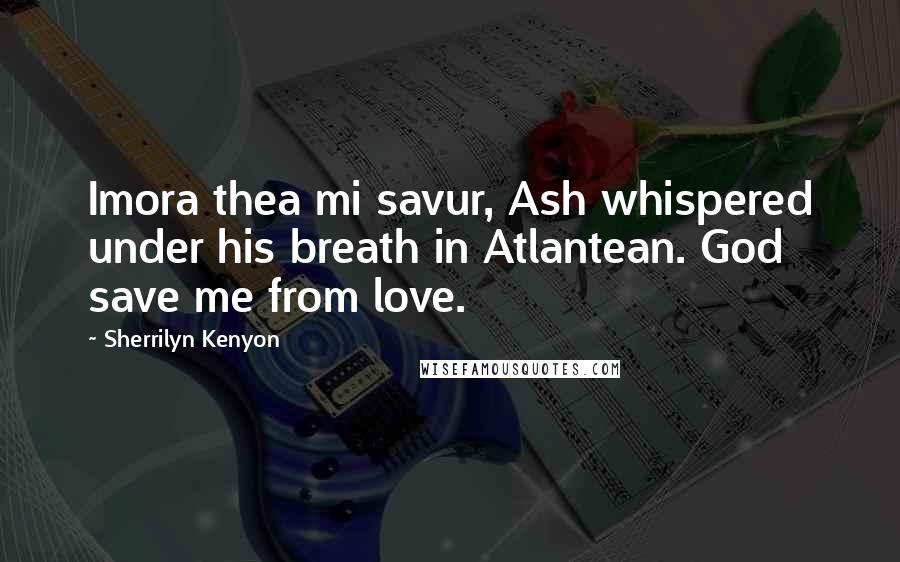 Sherrilyn Kenyon Quotes: Imora thea mi savur, Ash whispered under his breath in Atlantean. God save me from love.