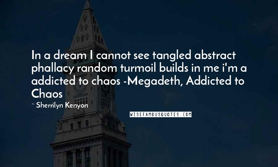 Sherrilyn Kenyon Quotes: In a dream I cannot see tangled abstract phallacy random turmoil builds in me i'm a addicted to chaos -Megadeth, Addicted to Chaos