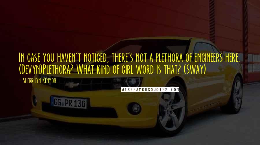 Sherrilyn Kenyon Quotes: In case you haven't noticed, there's not a plethora of engineers here. (Devyn)Plethora? What kind of girl word is that? (Sway)