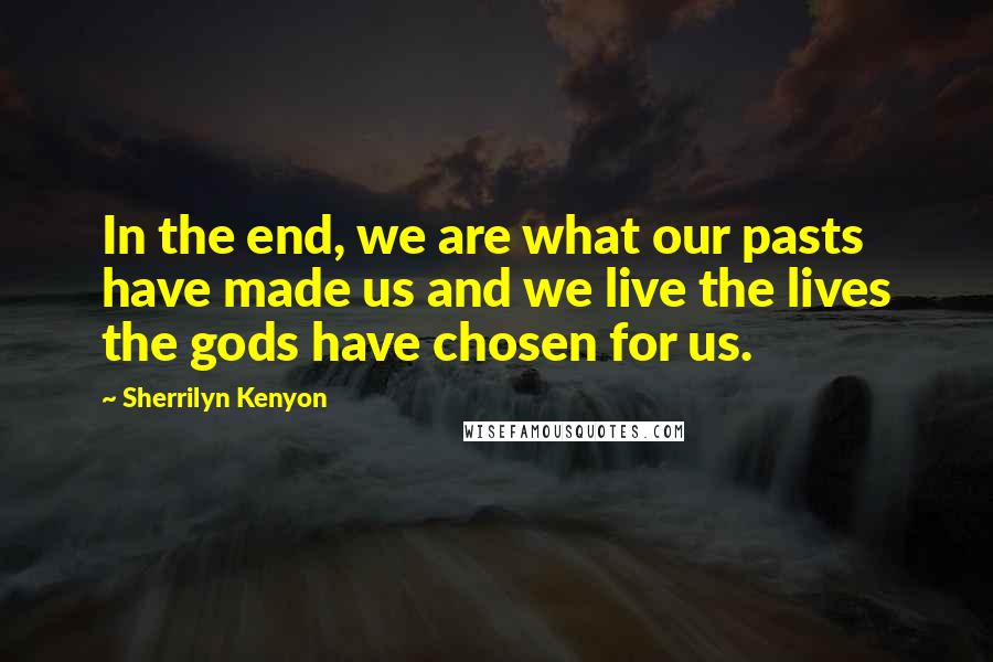 Sherrilyn Kenyon Quotes: In the end, we are what our pasts have made us and we live the lives the gods have chosen for us.