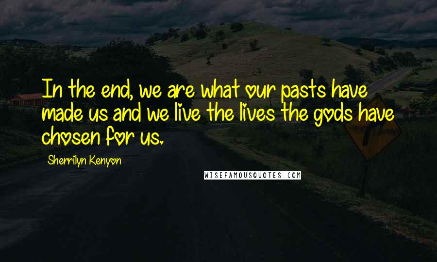 Sherrilyn Kenyon Quotes: In the end, we are what our pasts have made us and we live the lives the gods have chosen for us.
