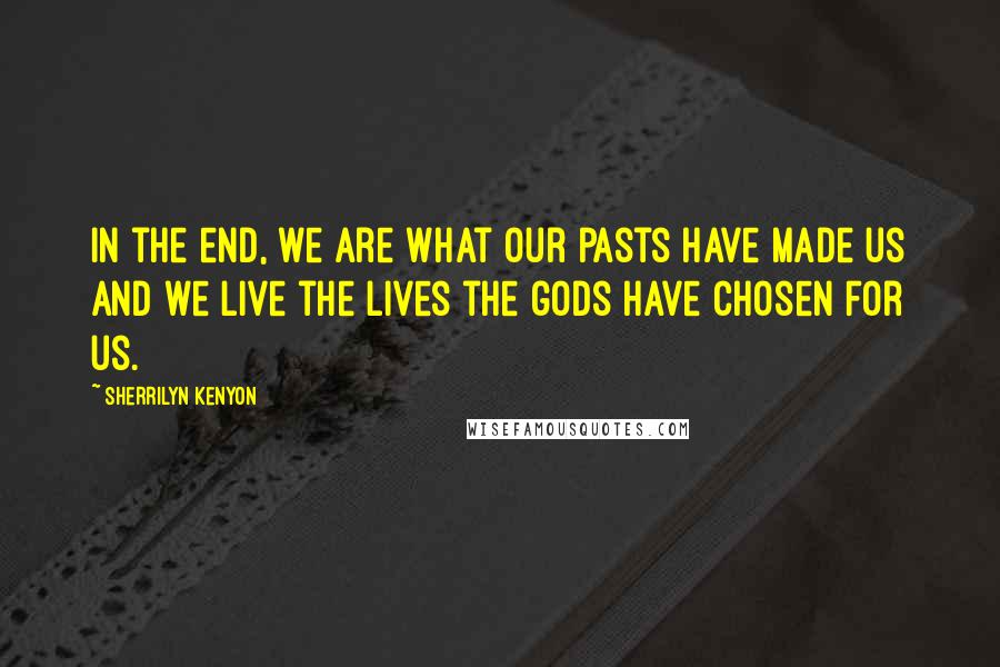 Sherrilyn Kenyon Quotes: In the end, we are what our pasts have made us and we live the lives the gods have chosen for us.