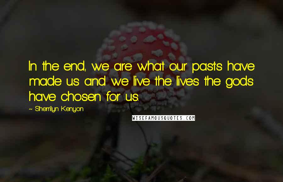 Sherrilyn Kenyon Quotes: In the end, we are what our pasts have made us and we live the lives the gods have chosen for us.