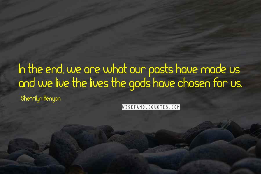 Sherrilyn Kenyon Quotes: In the end, we are what our pasts have made us and we live the lives the gods have chosen for us.