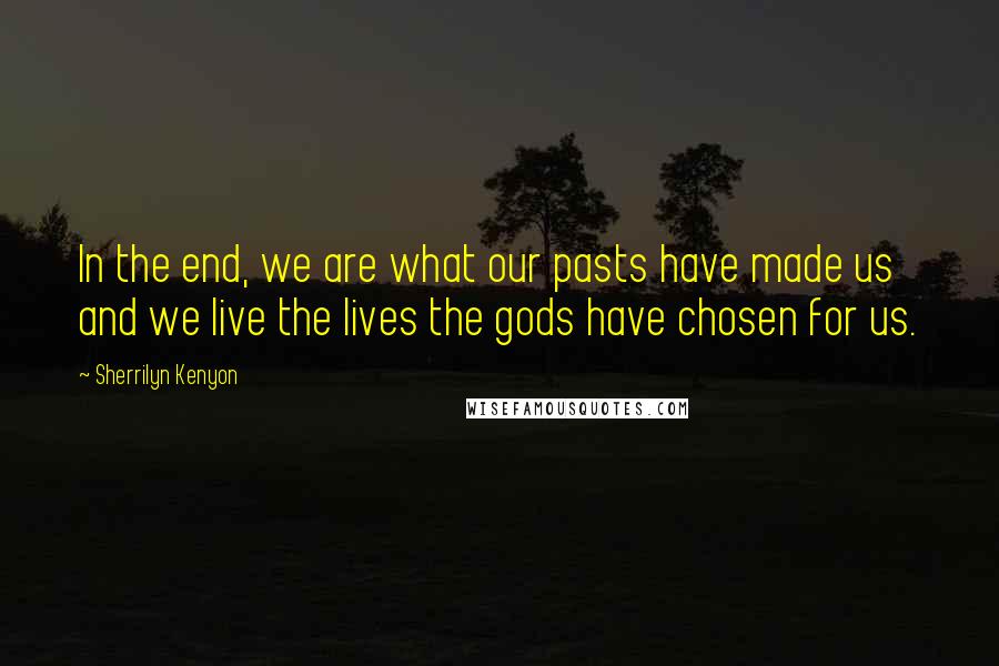 Sherrilyn Kenyon Quotes: In the end, we are what our pasts have made us and we live the lives the gods have chosen for us.