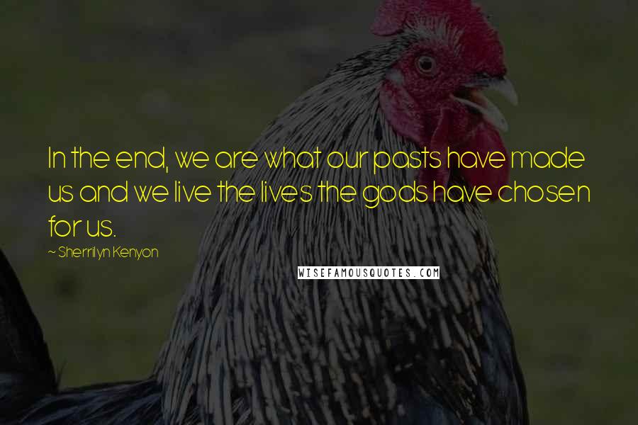 Sherrilyn Kenyon Quotes: In the end, we are what our pasts have made us and we live the lives the gods have chosen for us.