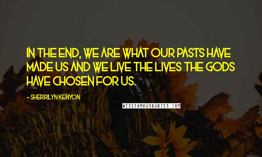 Sherrilyn Kenyon Quotes: In the end, we are what our pasts have made us and we live the lives the gods have chosen for us.