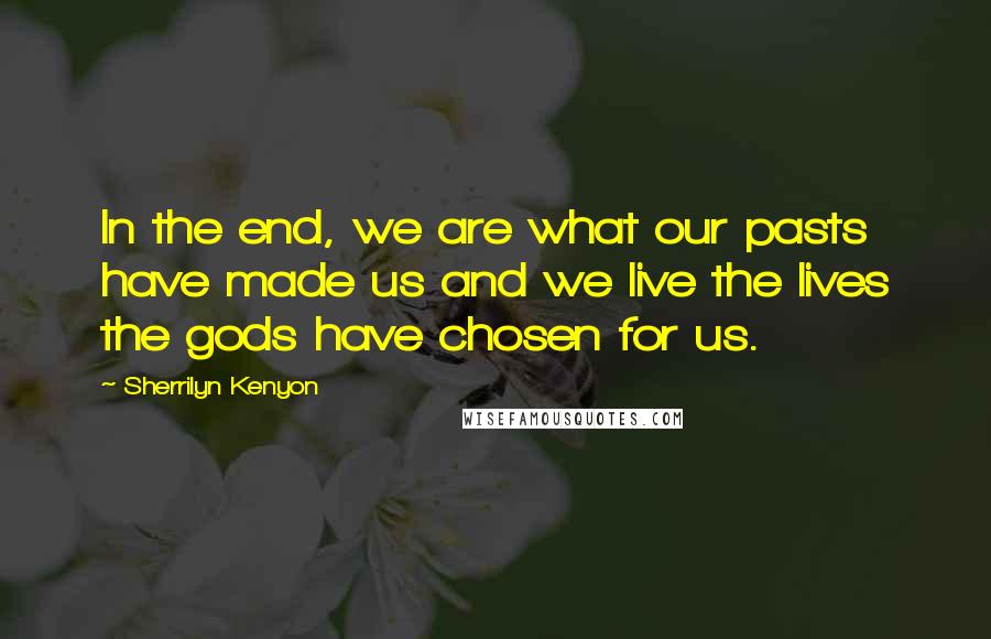 Sherrilyn Kenyon Quotes: In the end, we are what our pasts have made us and we live the lives the gods have chosen for us.