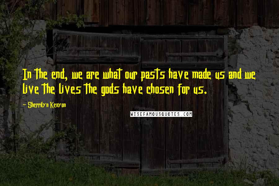Sherrilyn Kenyon Quotes: In the end, we are what our pasts have made us and we live the lives the gods have chosen for us.