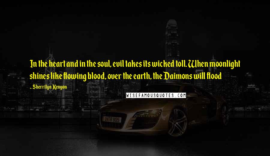 Sherrilyn Kenyon Quotes: In the heart and in the soul, evil takes its wicked toll. When moonlight shines like flowing blood, over the earth, the Daimons will flood