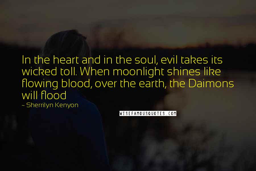 Sherrilyn Kenyon Quotes: In the heart and in the soul, evil takes its wicked toll. When moonlight shines like flowing blood, over the earth, the Daimons will flood
