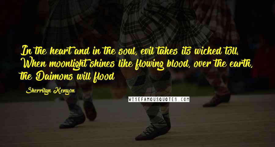 Sherrilyn Kenyon Quotes: In the heart and in the soul, evil takes its wicked toll. When moonlight shines like flowing blood, over the earth, the Daimons will flood