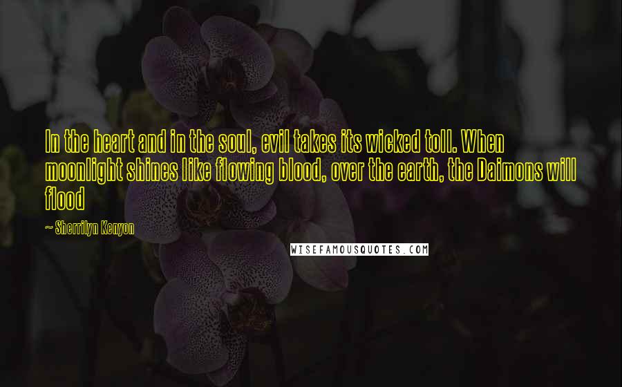 Sherrilyn Kenyon Quotes: In the heart and in the soul, evil takes its wicked toll. When moonlight shines like flowing blood, over the earth, the Daimons will flood