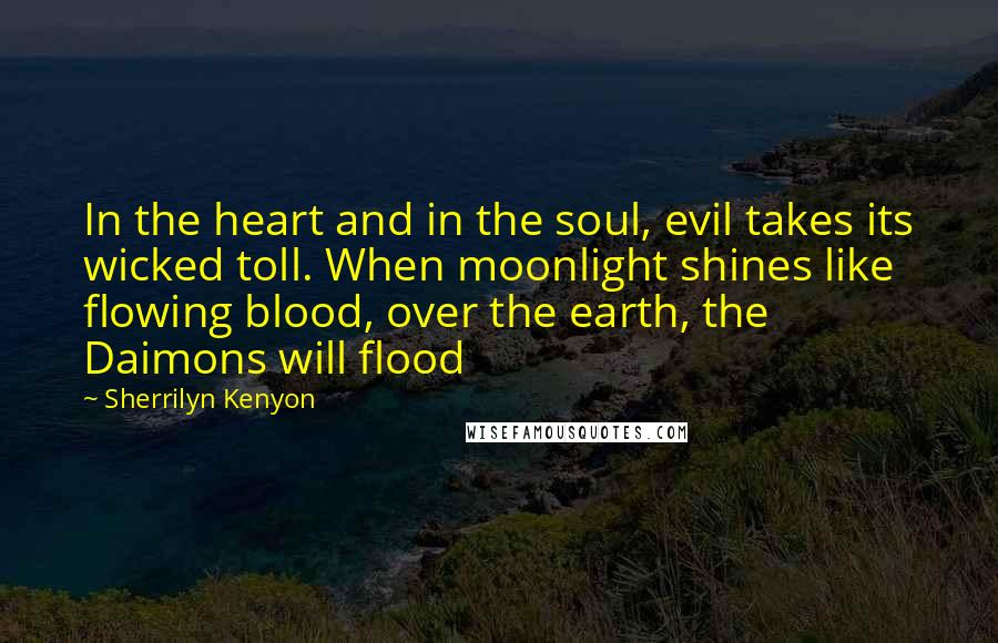 Sherrilyn Kenyon Quotes: In the heart and in the soul, evil takes its wicked toll. When moonlight shines like flowing blood, over the earth, the Daimons will flood