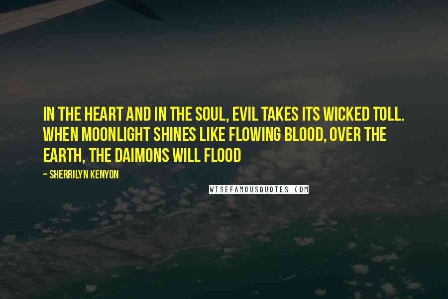 Sherrilyn Kenyon Quotes: In the heart and in the soul, evil takes its wicked toll. When moonlight shines like flowing blood, over the earth, the Daimons will flood