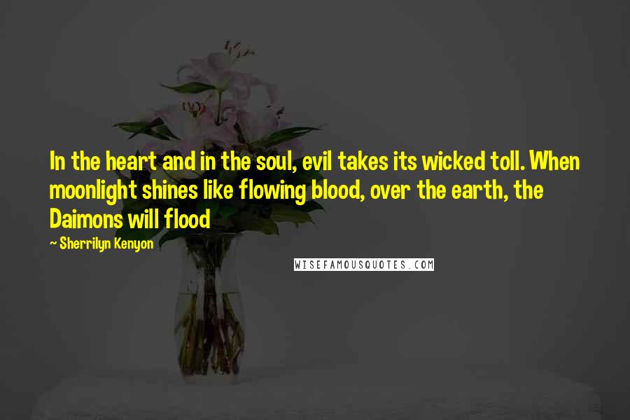 Sherrilyn Kenyon Quotes: In the heart and in the soul, evil takes its wicked toll. When moonlight shines like flowing blood, over the earth, the Daimons will flood
