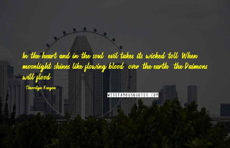 Sherrilyn Kenyon Quotes: In the heart and in the soul, evil takes its wicked toll. When moonlight shines like flowing blood, over the earth, the Daimons will flood
