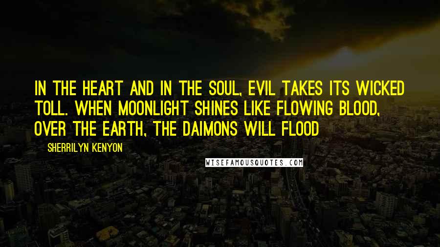 Sherrilyn Kenyon Quotes: In the heart and in the soul, evil takes its wicked toll. When moonlight shines like flowing blood, over the earth, the Daimons will flood