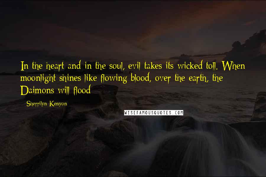 Sherrilyn Kenyon Quotes: In the heart and in the soul, evil takes its wicked toll. When moonlight shines like flowing blood, over the earth, the Daimons will flood