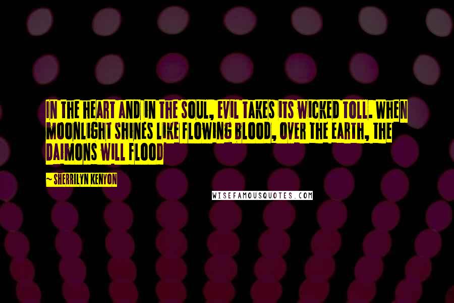 Sherrilyn Kenyon Quotes: In the heart and in the soul, evil takes its wicked toll. When moonlight shines like flowing blood, over the earth, the Daimons will flood