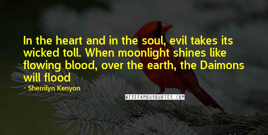 Sherrilyn Kenyon Quotes: In the heart and in the soul, evil takes its wicked toll. When moonlight shines like flowing blood, over the earth, the Daimons will flood