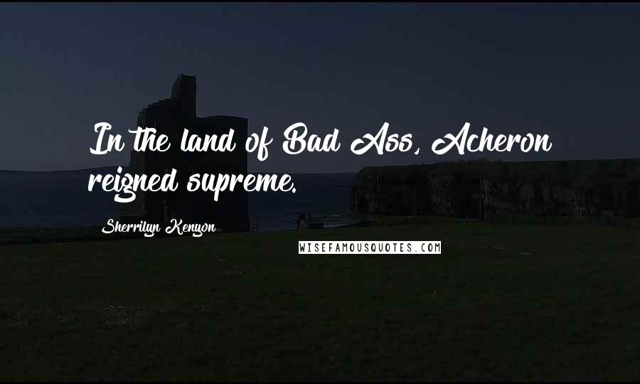 Sherrilyn Kenyon Quotes: In the land of Bad Ass, Acheron reigned supreme.