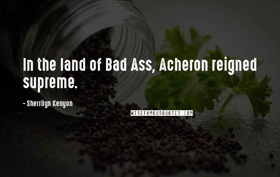 Sherrilyn Kenyon Quotes: In the land of Bad Ass, Acheron reigned supreme.