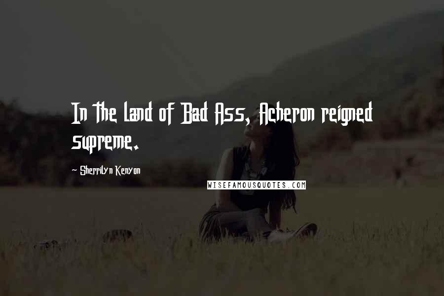 Sherrilyn Kenyon Quotes: In the land of Bad Ass, Acheron reigned supreme.