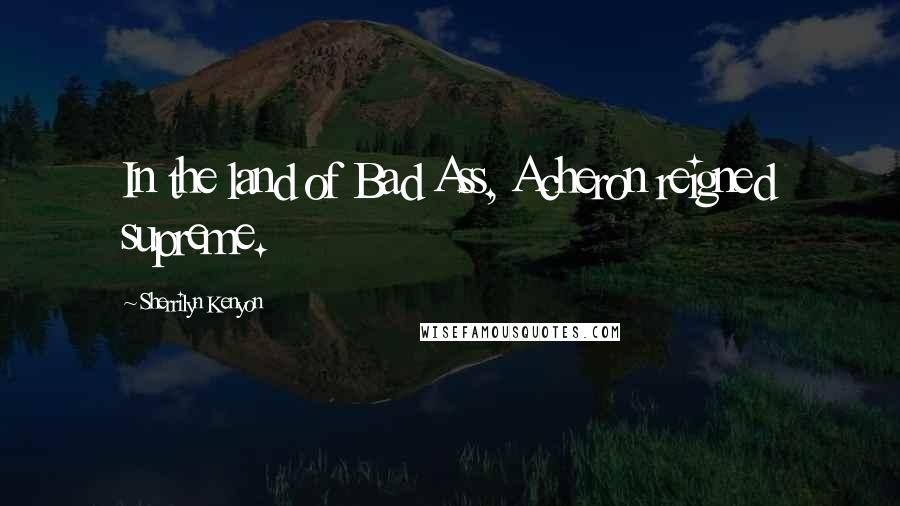 Sherrilyn Kenyon Quotes: In the land of Bad Ass, Acheron reigned supreme.