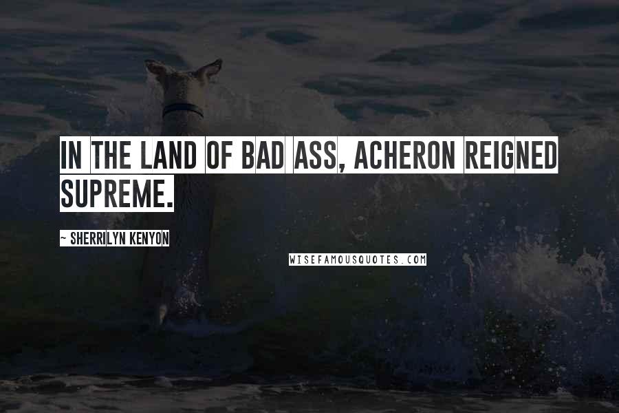 Sherrilyn Kenyon Quotes: In the land of Bad Ass, Acheron reigned supreme.