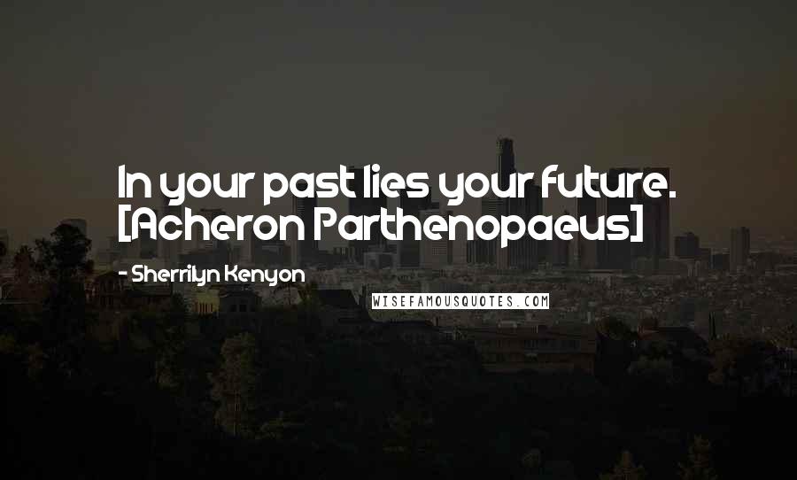 Sherrilyn Kenyon Quotes: In your past lies your future. [Acheron Parthenopaeus]