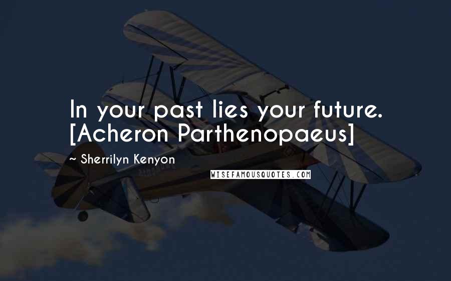 Sherrilyn Kenyon Quotes: In your past lies your future. [Acheron Parthenopaeus]