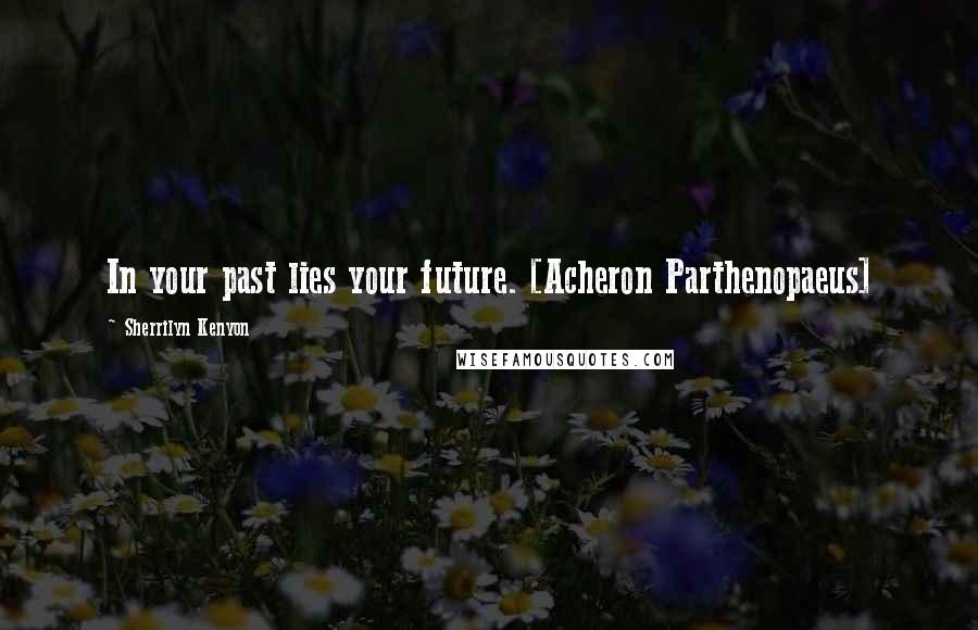 Sherrilyn Kenyon Quotes: In your past lies your future. [Acheron Parthenopaeus]