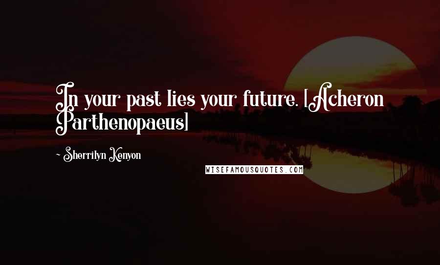 Sherrilyn Kenyon Quotes: In your past lies your future. [Acheron Parthenopaeus]