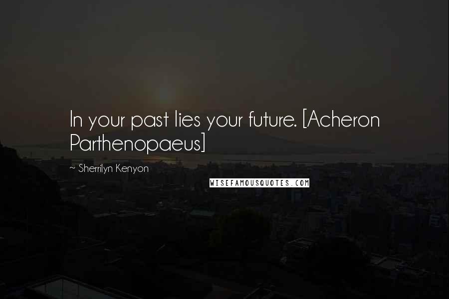 Sherrilyn Kenyon Quotes: In your past lies your future. [Acheron Parthenopaeus]