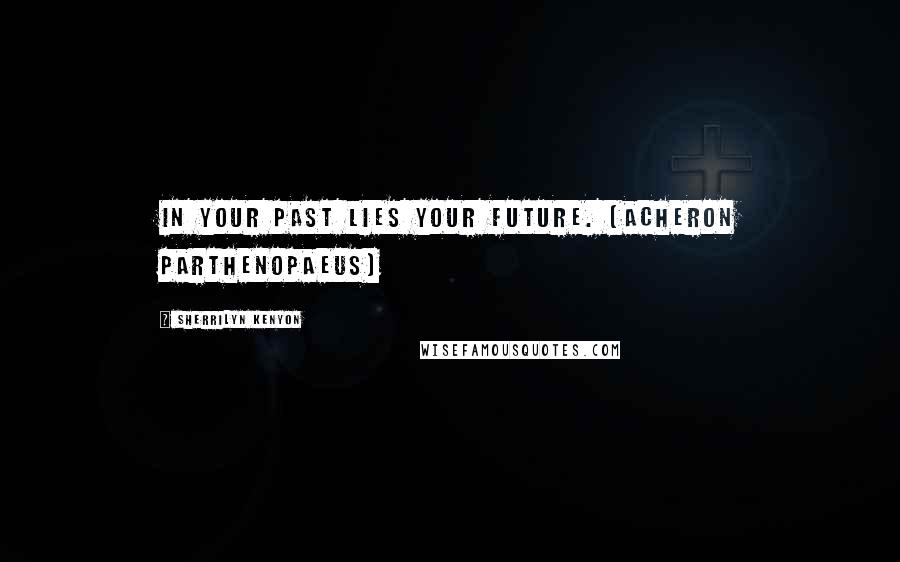 Sherrilyn Kenyon Quotes: In your past lies your future. [Acheron Parthenopaeus]