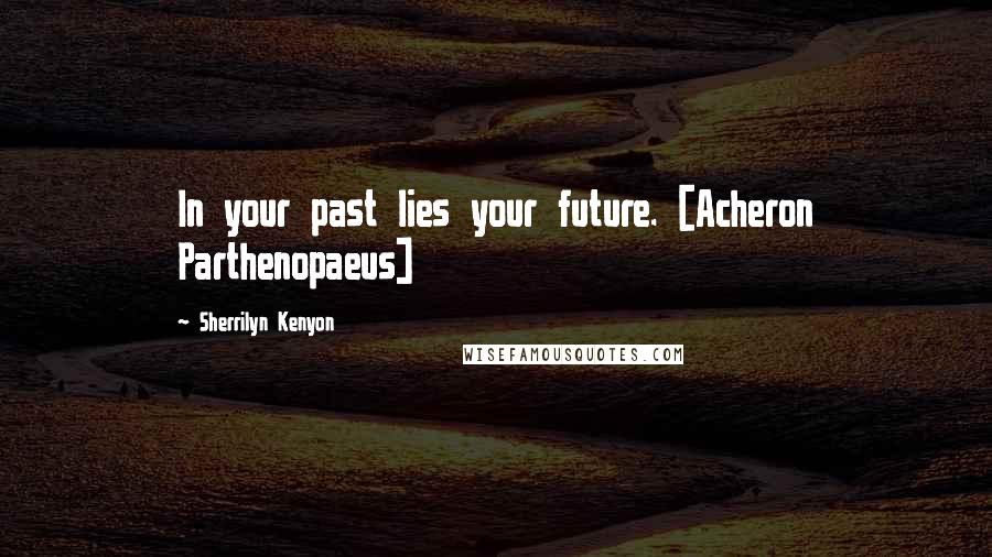 Sherrilyn Kenyon Quotes: In your past lies your future. [Acheron Parthenopaeus]