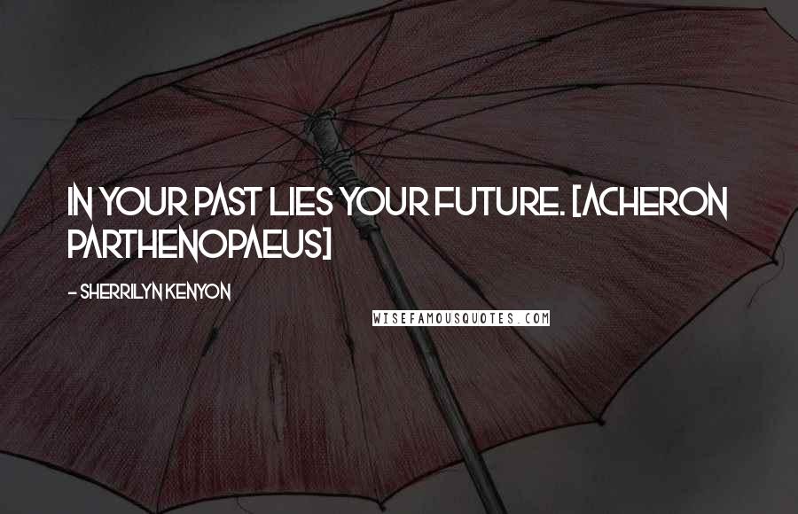 Sherrilyn Kenyon Quotes: In your past lies your future. [Acheron Parthenopaeus]