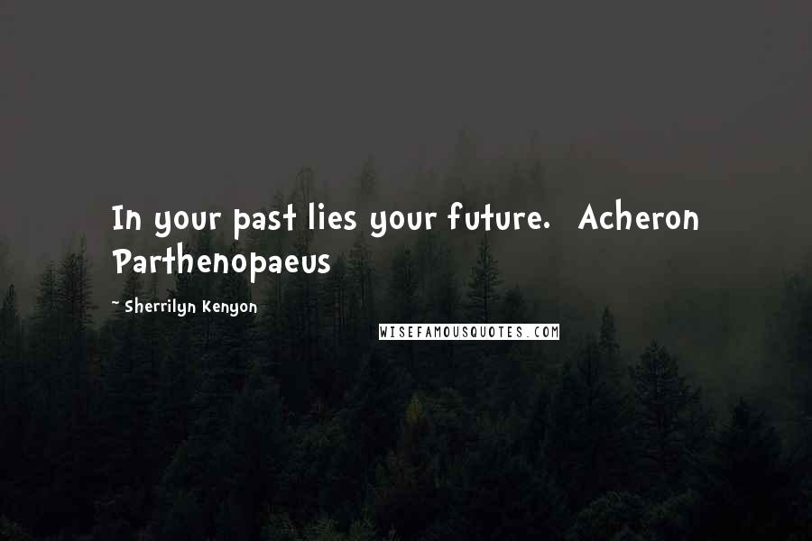 Sherrilyn Kenyon Quotes: In your past lies your future. [Acheron Parthenopaeus]