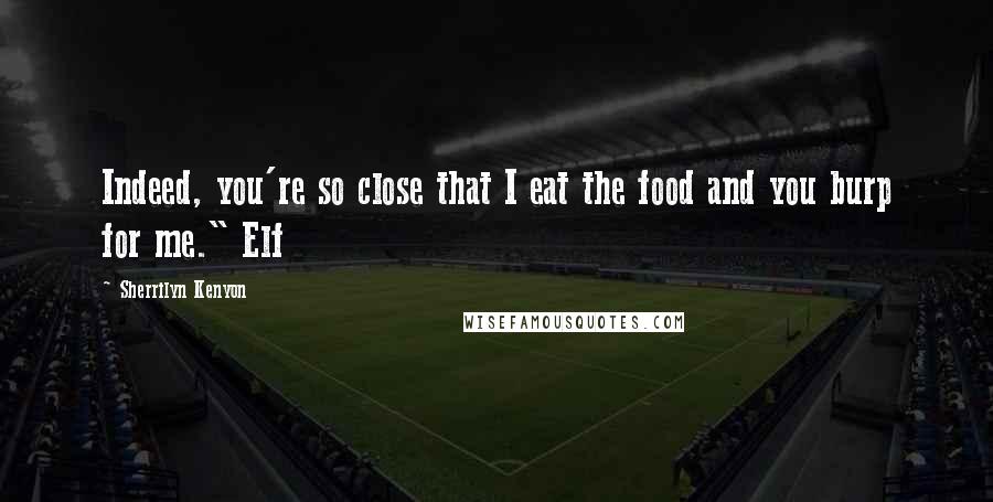 Sherrilyn Kenyon Quotes: Indeed, you're so close that I eat the food and you burp for me." Elf