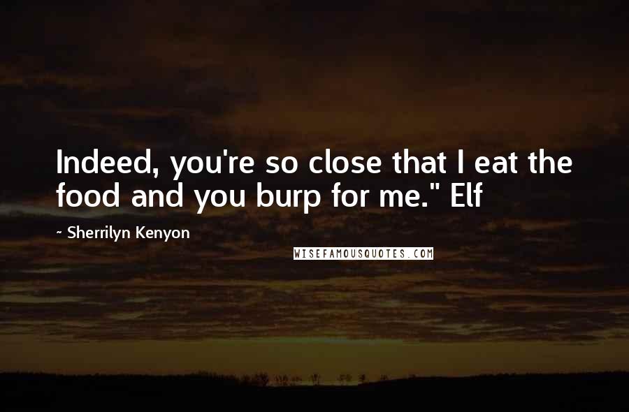 Sherrilyn Kenyon Quotes: Indeed, you're so close that I eat the food and you burp for me." Elf