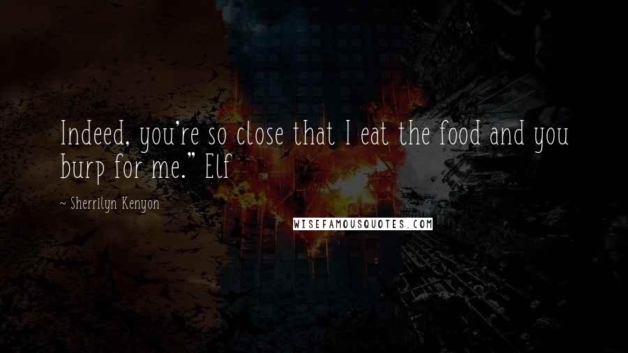 Sherrilyn Kenyon Quotes: Indeed, you're so close that I eat the food and you burp for me." Elf