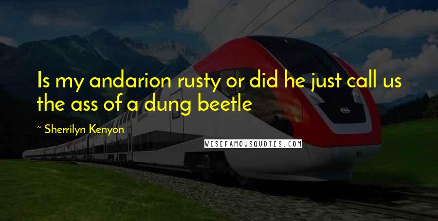 Sherrilyn Kenyon Quotes: Is my andarion rusty or did he just call us the ass of a dung beetle