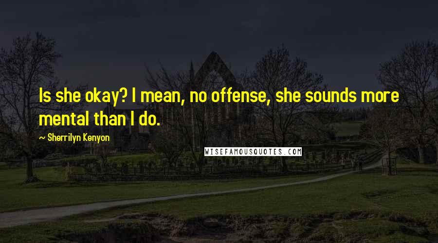 Sherrilyn Kenyon Quotes: Is she okay? I mean, no offense, she sounds more mental than I do.