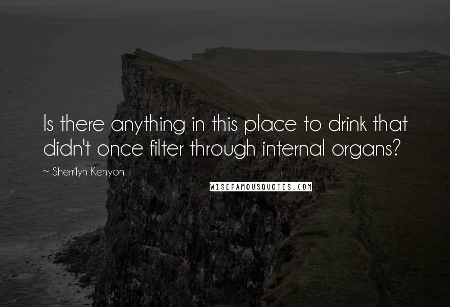 Sherrilyn Kenyon Quotes: Is there anything in this place to drink that didn't once filter through internal organs?