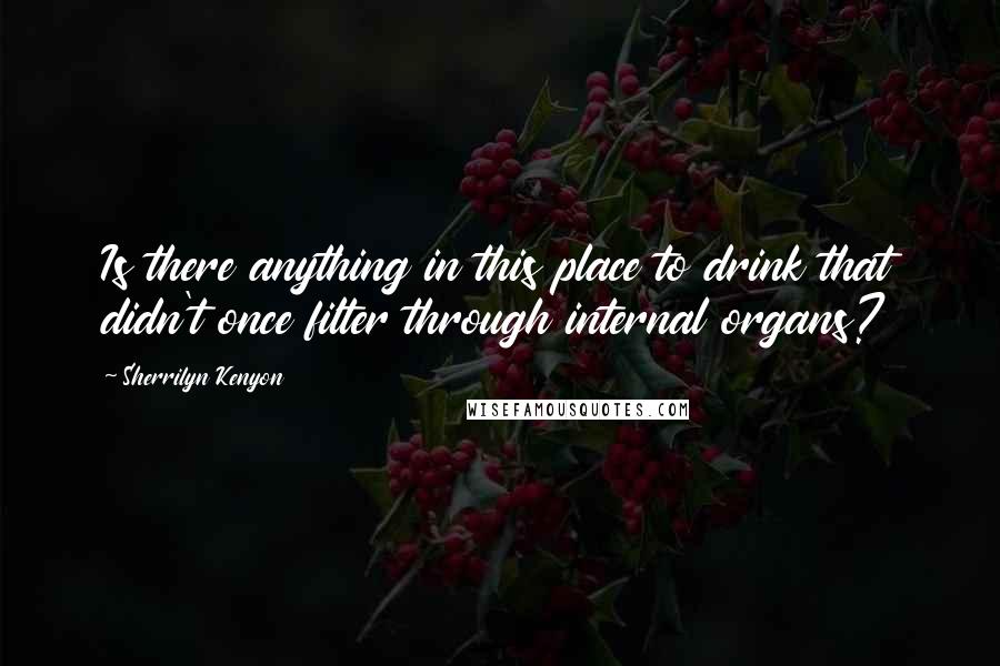 Sherrilyn Kenyon Quotes: Is there anything in this place to drink that didn't once filter through internal organs?
