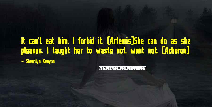 Sherrilyn Kenyon Quotes: It can't eat him. I forbid it. (Artemis)She can do as she pleases. I taught her to waste not, want not. (Acheron)