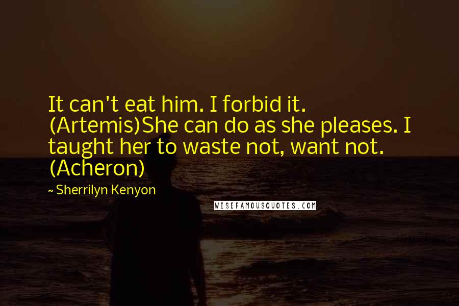Sherrilyn Kenyon Quotes: It can't eat him. I forbid it. (Artemis)She can do as she pleases. I taught her to waste not, want not. (Acheron)