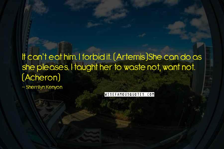 Sherrilyn Kenyon Quotes: It can't eat him. I forbid it. (Artemis)She can do as she pleases. I taught her to waste not, want not. (Acheron)
