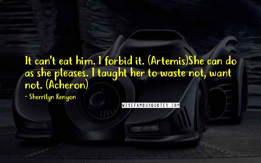 Sherrilyn Kenyon Quotes: It can't eat him. I forbid it. (Artemis)She can do as she pleases. I taught her to waste not, want not. (Acheron)